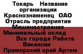 Токарь › Название организации ­ Краснознаменец, ОАО › Отрасль предприятия ­ Машиностроение › Минимальный оклад ­ 50 000 - Все города Работа » Вакансии   . Приморский край,Артем г.